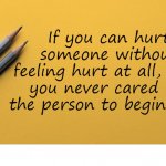 Hurting Others With No Feeling Never Cared To Begin With | If you can hurt someone without feeling hurt at all, then you never cared for the person to begin with | image tagged in hurting others with no feeling never cared to begin with | made w/ Imgflip meme maker