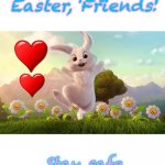 You guys have gotten mo so far, so I wish you ALL a happy Easter! | Happy Easter, Friends! Stay safe and stay at home! | image tagged in happy easter,memes,easter bunny | made w/ Imgflip meme maker