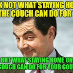 Think about it | ASK NOT WHAT STAYING HOME ON THE COUCH CAN DO FOR YOU; BUT WHAT STAYING HOME ON THE COUCH CAN DO FOR YOUR COUNTRY | image tagged in bean | made w/ Imgflip meme maker