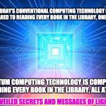 QUANTUM COMPUTING | TODAY'S CONVENTIONAL COMPUTING TECHNOLOGY IS COMPARED TO READING EVERY BOOK IN THE LIBRARY, ONE BY ONE; QUANTUM COMPUTING TECHNOLOGY IS COMPARED TO READING EVERY BOOK IN THE LIBRARY, ALL AT ONCE; UNVEILED SECRETS AND MESSAGES OF LIGHT | image tagged in quantum computing | made w/ Imgflip meme maker
