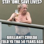 Keith Richards with a beer | STAY 'OME, SAVE LIVES? BRILLIANT! COULDA TOLD YA THA 50 YEARS AGO | image tagged in keith richards with a beer | made w/ Imgflip meme maker