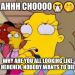 helen lovejoy | AHHH CHOOOO🤧🤭; WHY ARE YOU ALL LOOKING LIKE THAT? HEHEHEH, NOBODY WANTS TO DIE 😃😆 | image tagged in helen lovejoy | made w/ Imgflip meme maker