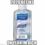 Hand sanitizer | 2020 BE LIKE; OH YEAH IM RICH | image tagged in hand sanitizer | made w/ Imgflip meme maker