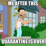 Quagmire strong arm | ME AFTER THIS; QUARANTINE IS OVER | image tagged in quagmire strong arm | made w/ Imgflip meme maker
