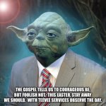 Reverend Yoda | THE GOSPEL TELLS US TO COURAGEOUS BE, BUT FOOLISH NOT.  THIS EASTER, STAY AWAY WE SHOULD.  WITH TEEVEE SERVICES OBSERVE THE DAY. | image tagged in pastor yoda | made w/ Imgflip meme maker