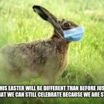 Corona Bunny | THIS EASTER WILL BE DIFFERENT THAN BEFORE JUST KNOW THAT WE CAN STILL CELEBRATE BECAUSE WE ARE STILL HERE | image tagged in corona bunny | made w/ Imgflip meme maker