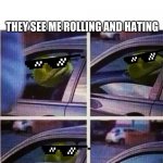 Kermit the frog | THEY SEE ME ROLLING AND HATING | image tagged in kermit the frog | made w/ Imgflip meme maker