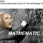 Math stonks | Nobody:
My friend subtracting 18 out of 100 and finding 72 | image tagged in math stonks | made w/ Imgflip meme maker