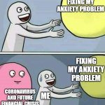 Balloon | FIXING MY ANXIETY PROBLEM; FIXING MY ANXIETY PROBLEM; CORONAVIRUS AND FUTURE FINANCIAL CRISIS; ME | image tagged in balloon | made w/ Imgflip meme maker