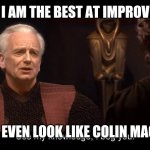 star wars prequel palpatine use my knowledge | I AM THE BEST AT IMPROV; WHY I EVEN LOOK LIKE COLIN MACHERY | image tagged in star wars prequel palpatine use my knowledge | made w/ Imgflip meme maker