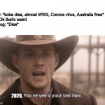 You've Yee'd Your Last Haw | 2020: *kobe dies, almost WW3, Corona virus, Australia fires*
Me: Ok that's weird
My dog: *Dies*
Me:; 2020, | image tagged in you've yee'd your last haw | made w/ Imgflip meme maker