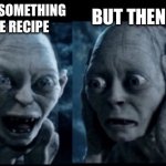 Smeagol | WHEN YOU ADD SOMETHING CLEVER TO THE RECIPE; BUT THEN IT RUINS IT | image tagged in smeagol | made w/ Imgflip meme maker