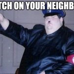 fat nazi | SNITCH ON YOUR NEIGHBORS | image tagged in fat nazi | made w/ Imgflip meme maker