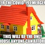 Lego House | AFTER THE COVID-19 EMERGENCY; THIS WILL BE THE ONLY HOUSE ANYONE CAN AFFORD | image tagged in lego house | made w/ Imgflip meme maker