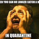 desperation | WHEN YOU CAN NO LONGER CATCH A BUZZ; IN QUARANTINE | image tagged in desperation | made w/ Imgflip meme maker