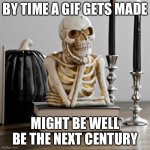 Waiting like... | BY TIME A GIF GETS MADE; MIGHT BE WELL BE THE NEXT CENTURY | image tagged in waiting like | made w/ Imgflip meme maker