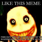 Jeff the killer | LIKE THIS MEME OR THIS GUY WILL BE AT THE FOOT OF YOUR BED, WAITING FOR YOU TO WAKE UP AT 3:00 A.M | image tagged in jeff the killer | made w/ Imgflip meme maker
