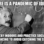 Smart | THERE IS A PANDEMIC OF IDIOCY STAY INDOORS AND PRACTICE SOCIAL DISTANCING TO AVOID CATCHING THE STUPID | image tagged in smart | made w/ Imgflip meme maker