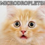 microdroplets | MICRODROPLETS! | image tagged in microdroplets | made w/ Imgflip meme maker