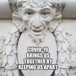 Philosobserver | COVID-19 BRINGS US TOGETHER BY KEEPING US APART | image tagged in philosobserver | made w/ Imgflip meme maker