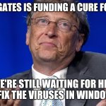 Bill Gates | BILL GATES IS FUNDING A CURE FOR CV; WE'RE STILL WAITING FOR HIM TO FIX THE VIRUSES IN WINDOWS | image tagged in bill gates | made w/ Imgflip meme maker