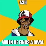ash | ASH; WHEN HE FINDS A RIVAL | image tagged in ash | made w/ Imgflip meme maker