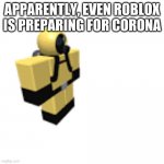 Roblox Hazmat Guy | APPARENTLY, EVEN ROBLOX IS PREPARING FOR CORONA | image tagged in roblox hazmat guy | made w/ Imgflip meme maker