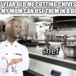 Meme Man "Shef" Meme | 7 YEAR OLD ME CUTTING CHIVES SO MY MOM CAN USE THEM IN A DISH | image tagged in meme man shef meme | made w/ Imgflip meme maker