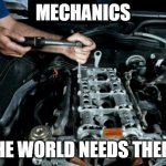 Mechanic | MECHANICS; THE WORLD NEEDS THEM! | image tagged in mechanic | made w/ Imgflip meme maker