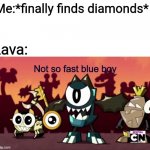 Not so fast blue boy | Me:*finally finds diamonds*; Lava: | image tagged in not so fast blue boy,mixels,minecraft,memes | made w/ Imgflip meme maker