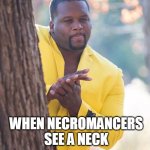 Hey baby mind if I slap dat neck? | WHEN NECROMANCERS SEE A NECK | image tagged in when someone | made w/ Imgflip meme maker
