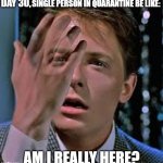Fading | SINGLE PERSON IN QUARANTINE BE LIKE:; DAY 30, AM I REALLY HERE? | image tagged in fading | made w/ Imgflip meme maker
