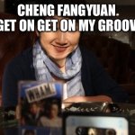 Cheng Fangyuan | CHENG FANGYUAN 
GET ON GET ON GET ON MY GROOVY TRAIN | image tagged in cheng fangyuan | made w/ Imgflip meme maker