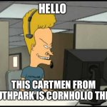 Beavis call centre | HELLO; THIS CARTMEN FROM SOUTHPARK IS CORNHOLIO THERE | image tagged in beavis call centre | made w/ Imgflip meme maker