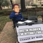 Dustin Fredrick Internet Troll | DUSTIN FREDRICK IS AN INTERNET TROLL | image tagged in dustin fredrick internet troll | made w/ Imgflip meme maker