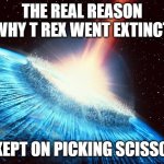 It only had two fingers. That wasn't fair. | THE REAL REASON WHY T REX WENT EXTINCT; IT KEPT ON PICKING SCISSORS | image tagged in asteroid,rock paper scissors,dinosaur,t rex,extinction,mythology | made w/ Imgflip meme maker