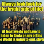 Global Warming | Always look look for the bright side of life! At least we do not have to listen to Greta or any of this the World is going to end, shyte. YARRA MAN | image tagged in global warming | made w/ Imgflip meme maker