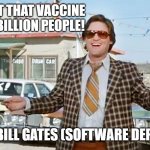 Selling Vaccines | WE GOTTA GET THAT VACCINE OUT TO ALL 7 BILLION PEOPLE! - BILL GATES (SOFTWARE DEPT) | image tagged in used car salesman,bill gates | made w/ Imgflip meme maker