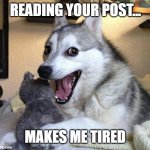 Pun Dog Punchline | READING YOUR POST... MAKES ME TIRED | image tagged in pun dog punchline | made w/ Imgflip meme maker
