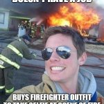 douchebag firefighter  | DOESN'T HAVE A JOB; BUYS FIREFIGHTER OUTFIT TO TAKE SELFIE AT SCENE OF FIRE | image tagged in douchebag firefighter | made w/ Imgflip meme maker