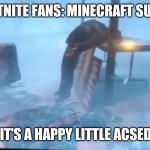 Oof | FORTNITE FANS: MINECRAFT SUCKS; ME: IT'S A HAPPY LITTLE ACSEDENT | image tagged in oof | made w/ Imgflip meme maker
