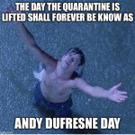 Shawshank redemption freedom | THE DAY THE QUARANTINE IS LIFTED SHALL FOREVER BE KNOW AS; ANDY DUFRESNE DAY | image tagged in shawshank redemption freedom | made w/ Imgflip meme maker