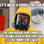 Putin goes viral | LET'S MAKE A VIRUS, THEY SAID. THE AMERICANS AND CHINESE WILL BLAME EACH OTHER, THEY SAID.
IT'LL BE FUNNY, THEY SAID. | image tagged in hazmat putin | made w/ Imgflip meme maker