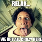 Lockdown got me like... | RELAX... WE ARE ALL CRAZY HERE | image tagged in crazy,funny,funny meme,funny memes,crazy man,lockdown | made w/ Imgflip meme maker