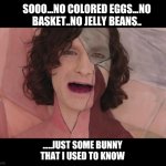 gotye scream | SOOO...NO COLORED EGGS...NO BASKET..NO JELLY BEANS.. .....JUST SOME BUNNY
THAT I USED TO KNOW | image tagged in gotye scream | made w/ Imgflip meme maker