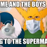 Me and the Boys During Covid-19 | ME AND THE BOYS; GOING TO THE SUPERMARKET | image tagged in covid-19,me and the boys,face mask,toilet paper | made w/ Imgflip meme maker