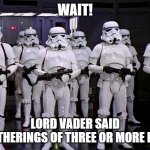 What about the storm troopers? | WAIT! LORD VADER SAID
'NO GATHERINGS OF THREE OR MORE PEOPLE' | image tagged in imperial stormtroopers,covid-19,star wars | made w/ Imgflip meme maker