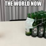 THE WORLD NOW | image tagged in funny memes,memes | made w/ Imgflip meme maker