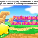 canon | When everyone's wondering why you only need to have your day
ruined to go on a crusade to find the person who ruined it | image tagged in kirbies have standards,professionals have standards,kirby,memes,funny | made w/ Imgflip meme maker