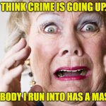 You Only Have To Worry If You're At The Liquor Store | I THINK CRIME IS GOING UP... EVERYBODY I RUN INTO HAS A MASK ON! | image tagged in frightened woman,masks,paranoia,memes | made w/ Imgflip meme maker